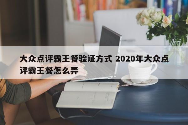 大众点评霸王餐验证方式 2020年大众点评霸王餐怎么弄-第1张图片-懂团帝