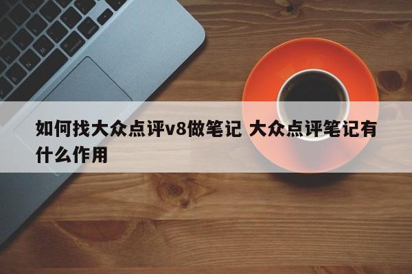 如何找大众点评v8做笔记 大众点评笔记有什么作用-第1张图片-懂团帝