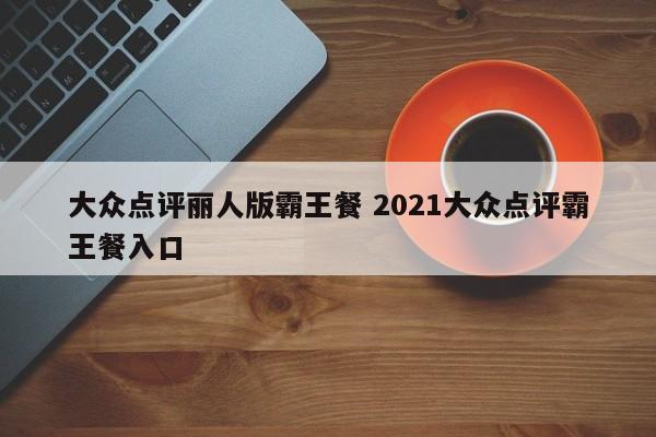 大众点评丽人版霸王餐 2021大众点评霸王餐入口-第1张图片-懂团帝