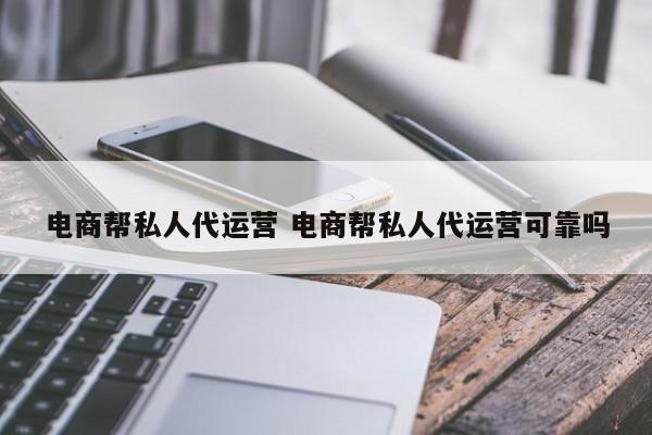 电商帮私人代运营 电商帮私人代运营可靠吗-第1张图片-懂团帝