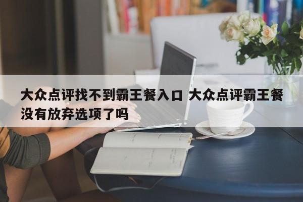 大众点评找不到霸王餐入口 大众点评霸王餐没有放弃选项了吗-第1张图片-懂团帝