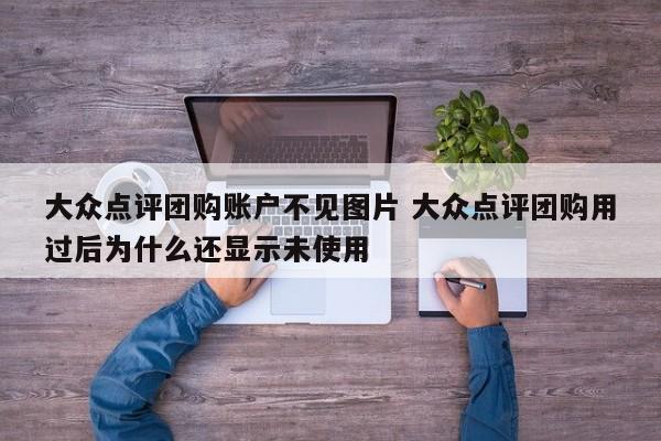 大众点评团购账户不见图片 大众点评团购用过后为什么还显示未使用-第1张图片-懂团帝