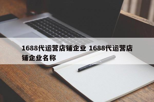 1688代运营店铺企业 1688代运营店铺企业名称-第1张图片-懂团帝