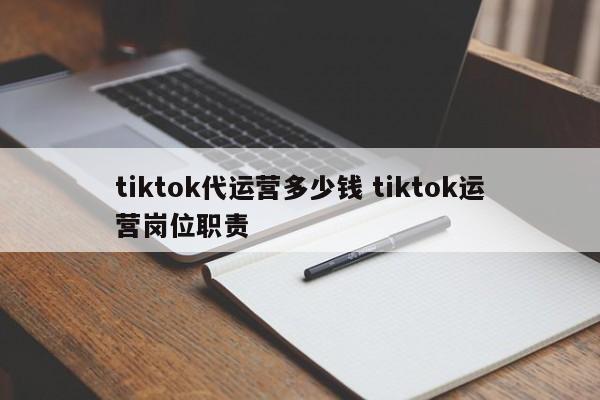 tiktok代运营多少钱 tiktok运营岗位职责-第1张图片-懂团帝