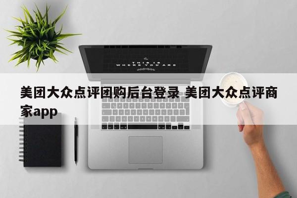 美团大众点评团购后台登录 美团大众点评商家app-第1张图片-懂团帝