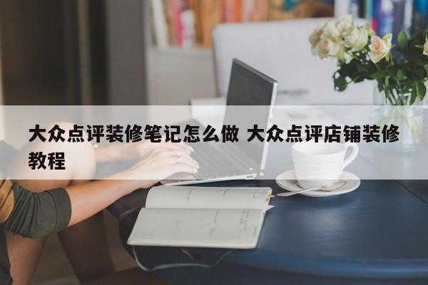 大众点评装修笔记怎么做 大众点评店铺装修教程-第1张图片-懂团帝