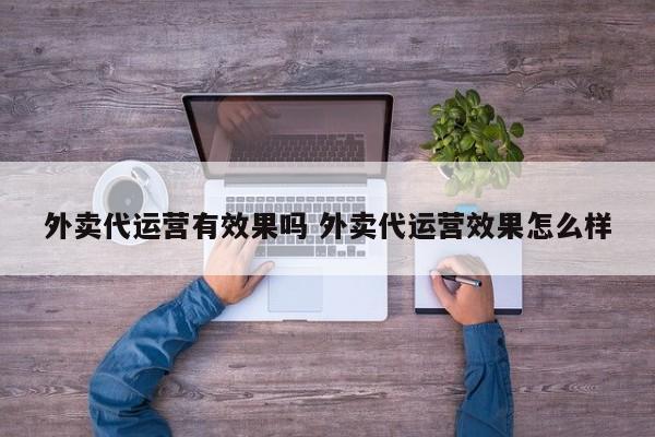 外卖代运营有效果吗 外卖代运营效果怎么样-第1张图片-懂团帝