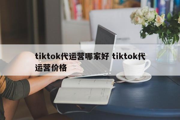 tiktok代运营哪家好 tiktok代运营价格-第1张图片-懂团帝