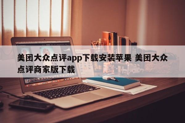 美团大众点评app下载安装苹果 美团大众点评商家版下载-第1张图片-懂团帝