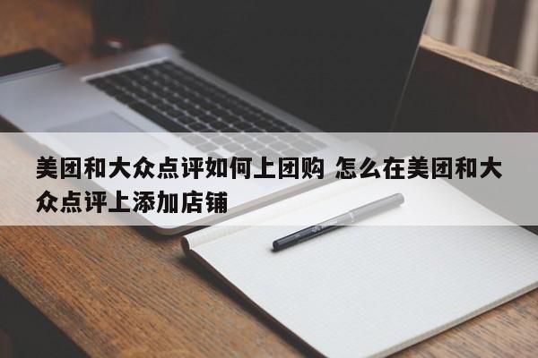 美团和大众点评如何上团购 怎么在美团和大众点评上添加店铺-第1张图片-懂团帝