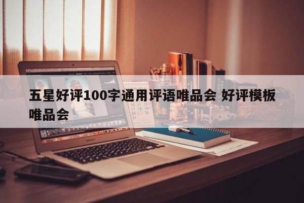 五星好评100字通用评语唯品会 好评模板唯品会-第1张图片-懂团帝