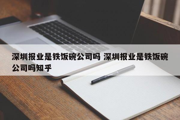 深圳报业是铁饭碗公司吗 深圳报业是铁饭碗公司吗知乎-第1张图片-懂团帝