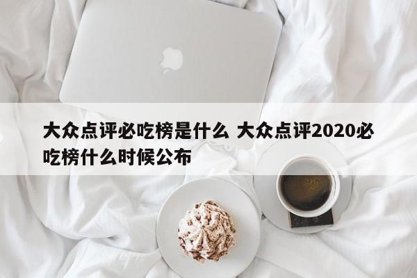 大众点评必吃榜是什么 大众点评2020必吃榜什么时候公布-第1张图片-懂团帝