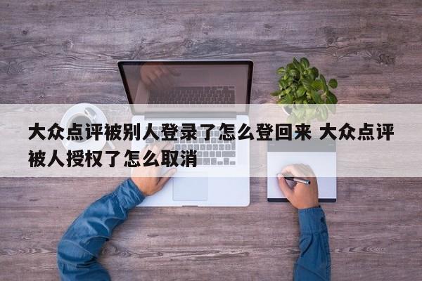 大众点评被别人登录了怎么登回来 大众点评被人授权了怎么取消-第1张图片-懂团帝