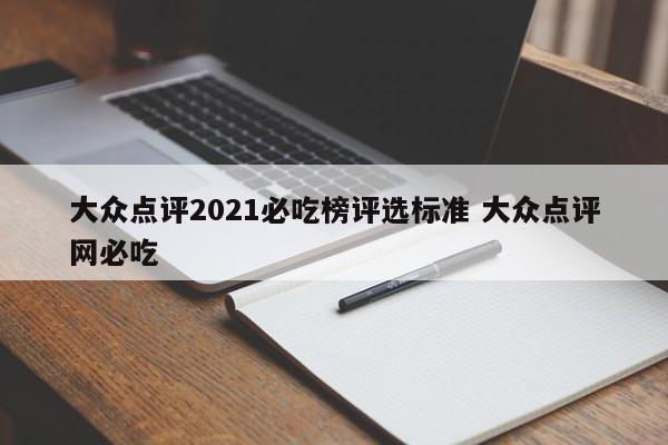 大众点评2021必吃榜评选标准 大众点评网必吃-第1张图片-懂团帝