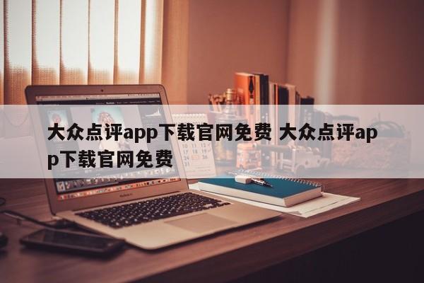 大众点评app下载官网免费 大众点评app下载官网免费-第1张图片-懂团帝