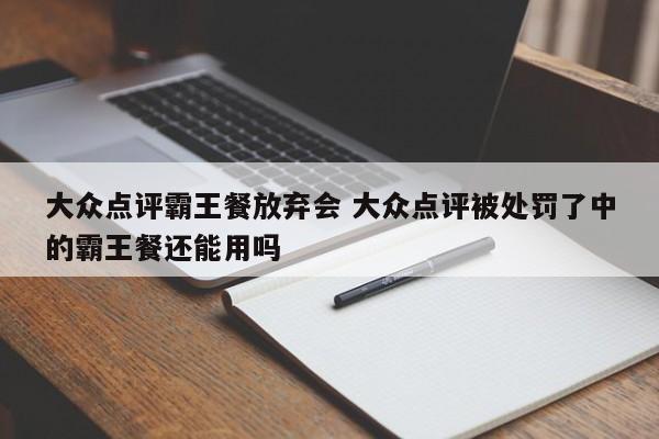 大众点评霸王餐放弃会 大众点评被处罚了中的霸王餐还能用吗-第1张图片-懂团帝