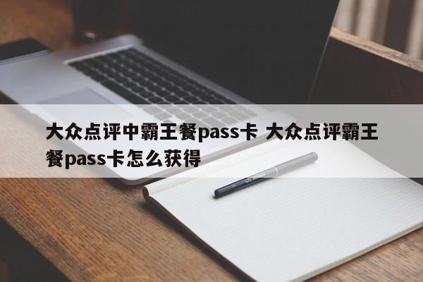 大众点评中霸王餐pass卡 大众点评霸王餐pass卡怎么获得-第1张图片-懂团帝