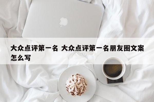 大众点评第一名 大众点评第一名朋友圈文案怎么写-第1张图片-懂团帝