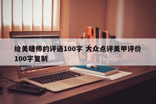 给美睫师的评语100字 大众点评美甲评价100字复制-第1张图片-懂团帝