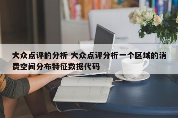 大众点评的分析 大众点评分析一个区域的消费空间分布特征数据代码-第1张图片-懂团帝