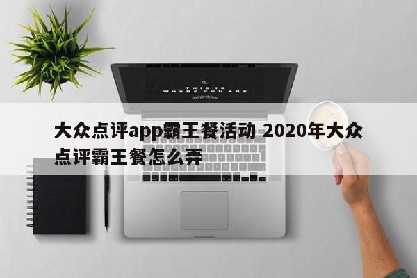 大众点评app霸王餐活动 2020年大众点评霸王餐怎么弄-第1张图片-懂团帝