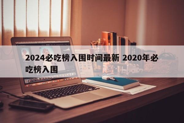 2024必吃榜入围时间最新 2020年必吃榜入围-第1张图片-懂团帝