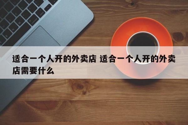 适合一个人开的外卖店 适合一个人开的外卖店需要什么-第1张图片-懂团帝