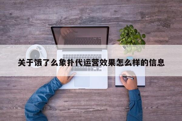 关于饿了么象扑代运营效果怎么样的信息-第1张图片-懂团帝