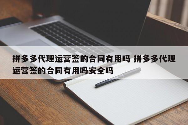 拼多多代理运营签的合同有用吗 拼多多代理运营签的合同有用吗安全吗-第1张图片-懂团帝