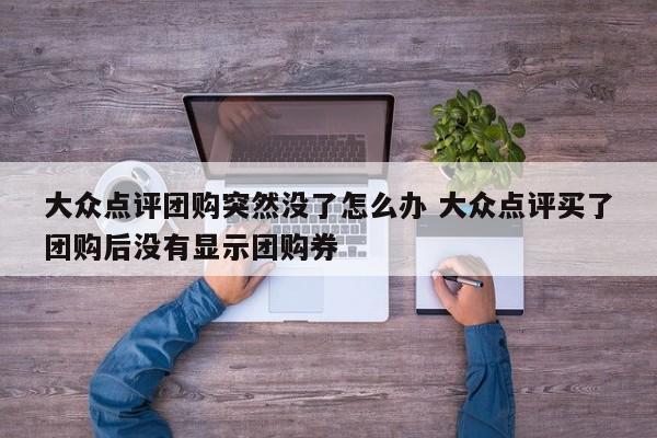 大众点评团购突然没了怎么办 大众点评买了团购后没有显示团购券-第1张图片-懂团帝