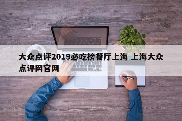 大众点评2019必吃榜餐厅上海 上海大众点评网官网-第1张图片-懂团帝