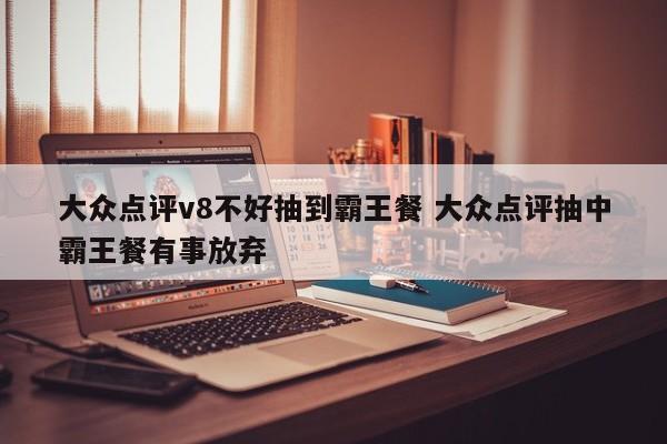 大众点评v8不好抽到霸王餐 大众点评抽中霸王餐有事放弃-第1张图片-懂团帝