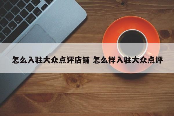 怎么入驻大众点评店铺 怎么样入驻大众点评-第1张图片-懂团帝