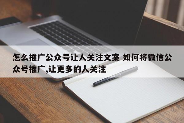 怎么推广公众号让人关注文案 如何将微信公众号推广,让更多的人关注-第1张图片-懂团帝