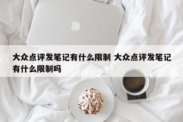 大众点评发笔记有什么限制 大众点评发笔记有什么限制吗-第1张图片-懂团帝