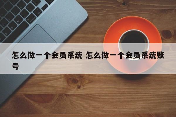 怎么做一个会员系统 怎么做一个会员系统账号-第1张图片-懂团帝