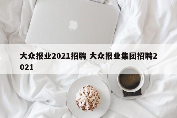 大众报业2021招聘 大众报业集团招聘2021-第1张图片-懂团帝