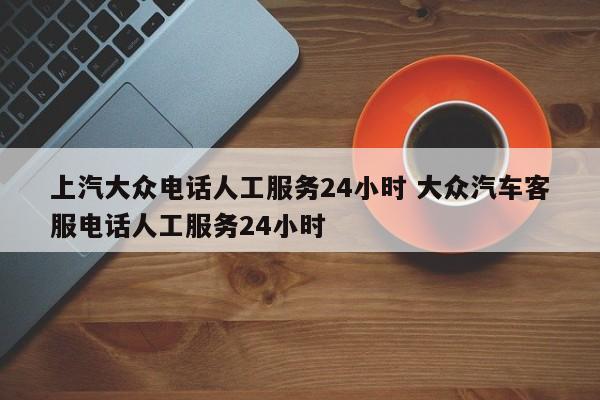 上汽大众电话人工服务24小时 大众汽车客服电话人工服务24小时-第1张图片-懂团帝