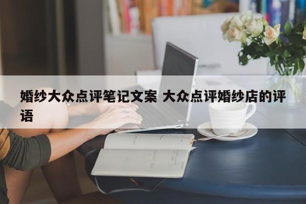 婚纱大众点评笔记文案 大众点评婚纱店的评语-第1张图片-懂团帝