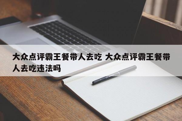 大众点评霸王餐带人去吃 大众点评霸王餐带人去吃违法吗-第1张图片-懂团帝