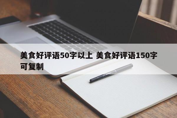 美食好评语50字以上 美食好评语150字可复制-第1张图片-懂团帝