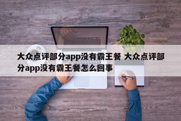 大众点评部分app没有霸王餐 大众点评部分app没有霸王餐怎么回事-第1张图片-懂团帝