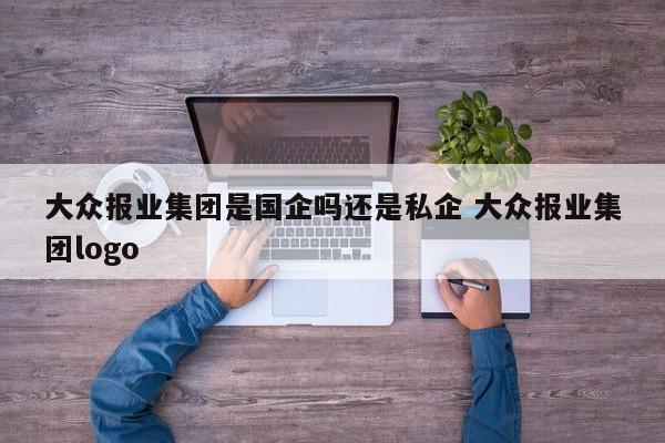 大众报业集团是国企吗还是私企 大众报业集团logo-第1张图片-懂团帝