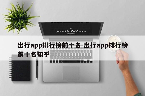 出行app排行榜前十名 出行app排行榜前十名知乎-第1张图片-懂团帝