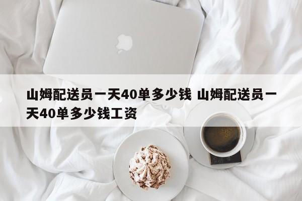 山姆配送员一天40单多少钱 山姆配送员一天40单多少钱工资-第1张图片-懂团帝