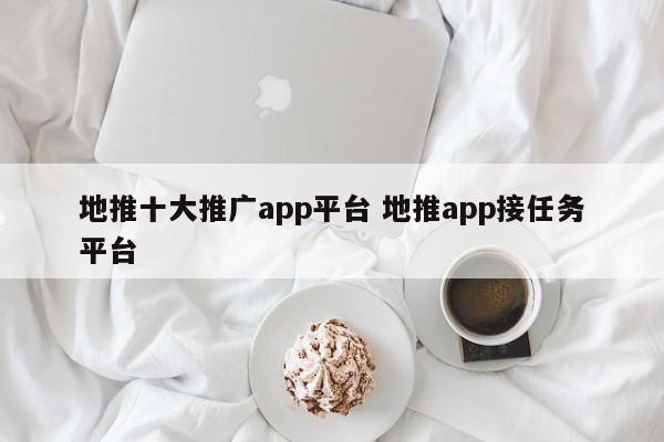 地推十大推广app平台 地推app接任务平台-第1张图片-懂团帝