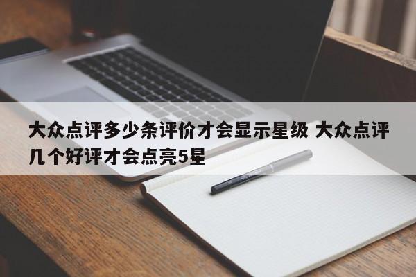 大众点评多少条评价才会显示星级 大众点评几个好评才会点亮5星-第1张图片-懂团帝