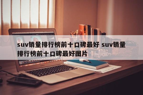 suv销量排行榜前十口碑最好 suv销量排行榜前十口碑最好图片-第1张图片-懂团帝