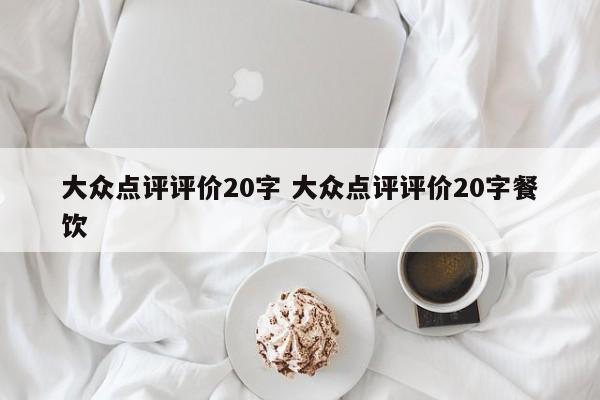 大众点评评价20字 大众点评评价20字餐饮-第1张图片-懂团帝